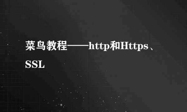 菜鸟教程——http和Https、SSL