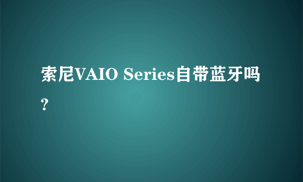 索尼VAIO Series自带蓝牙吗?