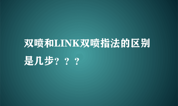 双喷和LINK双喷指法的区别是几步？？？