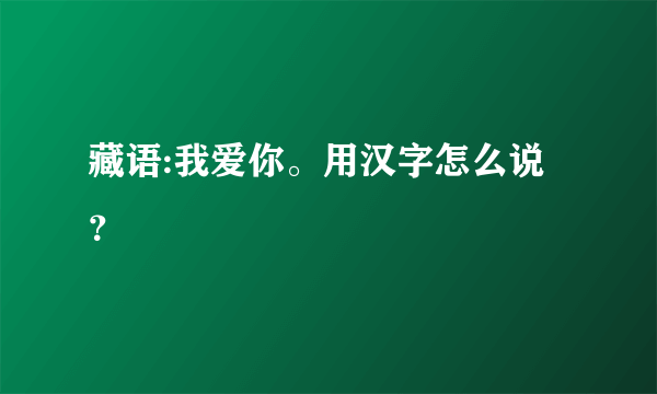 藏语:我爱你。用汉字怎么说？