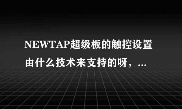 NEWTAP超级板的触控设置由什么技术来支持的呀，听说还挺灵敏的？