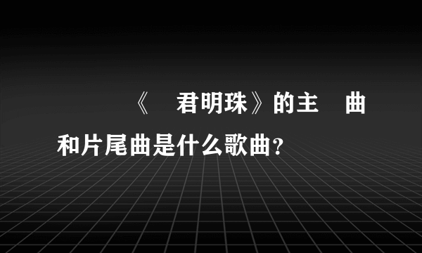 電視劇《還君明珠》的主題曲和片尾曲是什么歌曲？