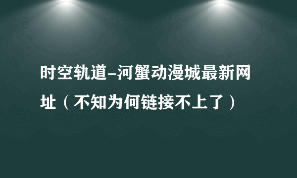 时空轨道-河蟹动漫城最新网址（不知为何链接不上了）