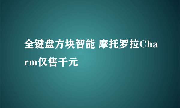 全键盘方块智能 摩托罗拉Charm仅售千元