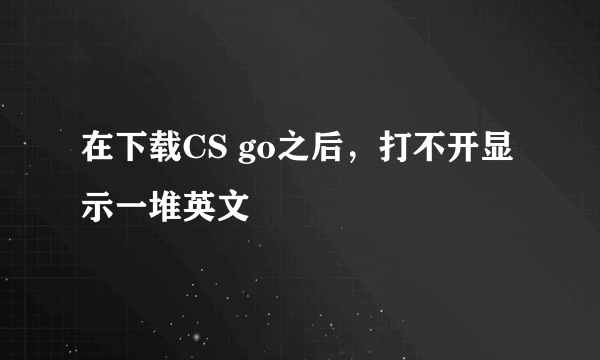 在下载CS go之后，打不开显示一堆英文