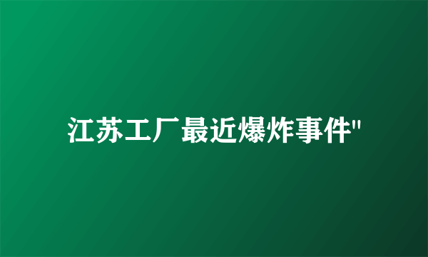 江苏工厂最近爆炸事件