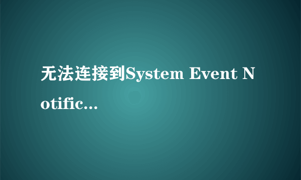 无法连接到System Event Notification Service？