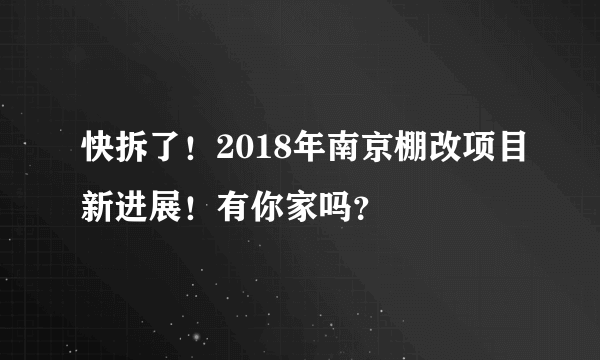 快拆了！2018年南京棚改项目新进展！有你家吗？