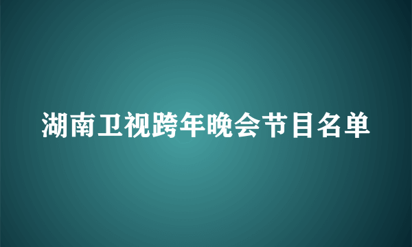 湖南卫视跨年晚会节目名单