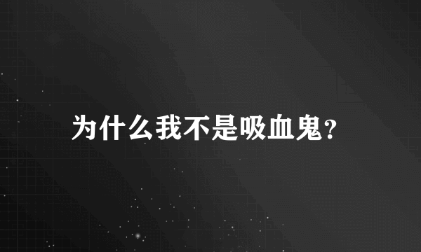 为什么我不是吸血鬼？