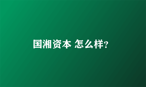 国湘资本 怎么样？