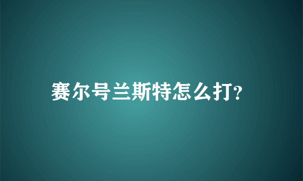 赛尔号兰斯特怎么打？