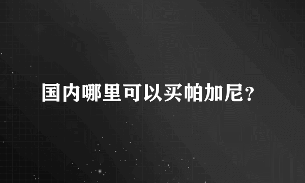 国内哪里可以买帕加尼？