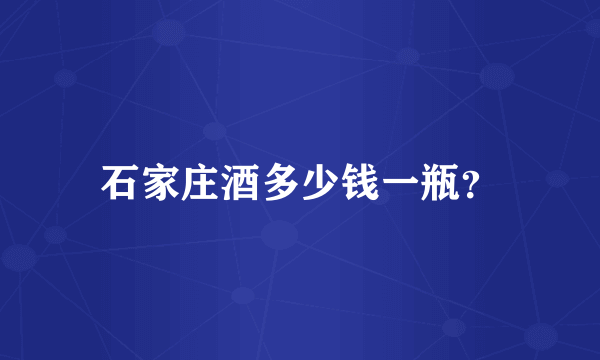 石家庄酒多少钱一瓶？