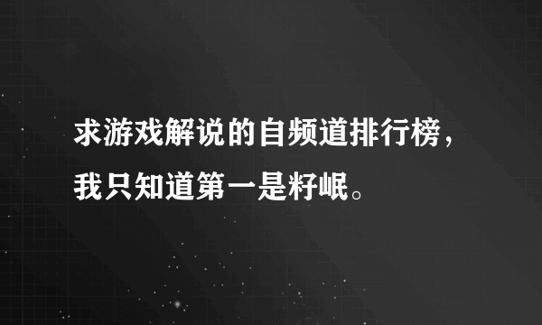 求游戏解说的自频道排行榜，我只知道第一是籽岷。