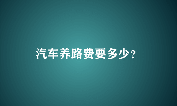 汽车养路费要多少？