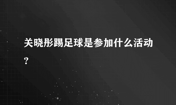 关晓彤踢足球是参加什么活动？