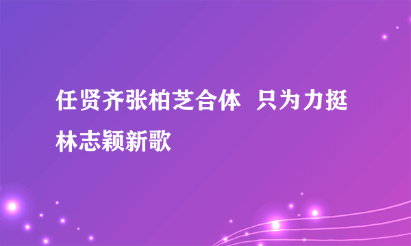 任贤齐张柏芝合体  只为力挺林志颖新歌