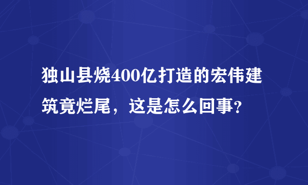 独山县烧400亿打造的宏伟建筑竟烂尾，这是怎么回事？