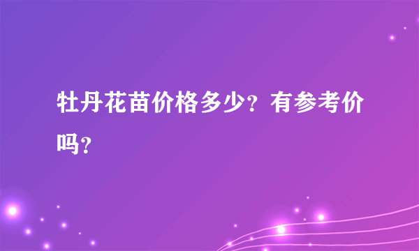 牡丹花苗价格多少？有参考价吗？