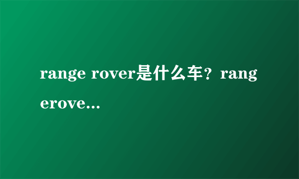 range rover是什么车？rangerover是什么牌子车多少钱