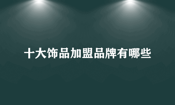 十大饰品加盟品牌有哪些