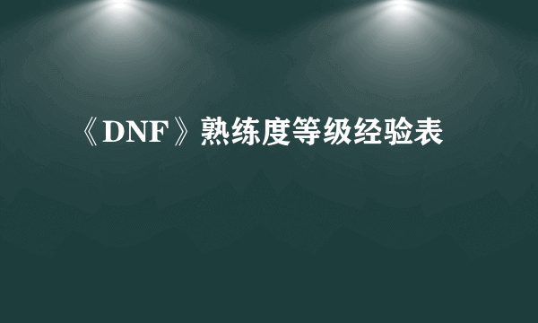 《DNF》熟练度等级经验表