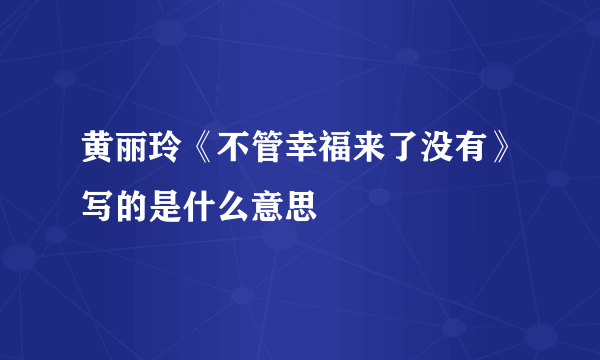 黄丽玲《不管幸福来了没有》写的是什么意思