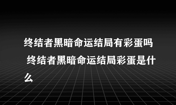 终结者黑暗命运结局有彩蛋吗 终结者黑暗命运结局彩蛋是什么