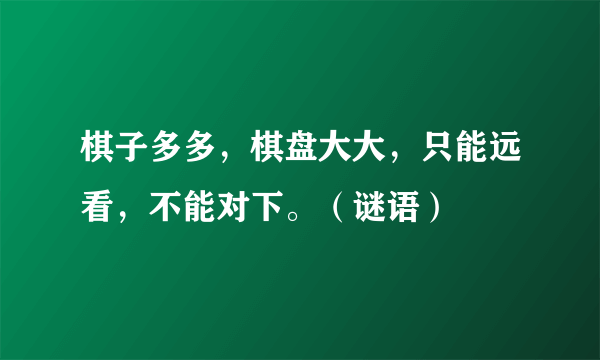 棋子多多，棋盘大大，只能远看，不能对下。（谜语）