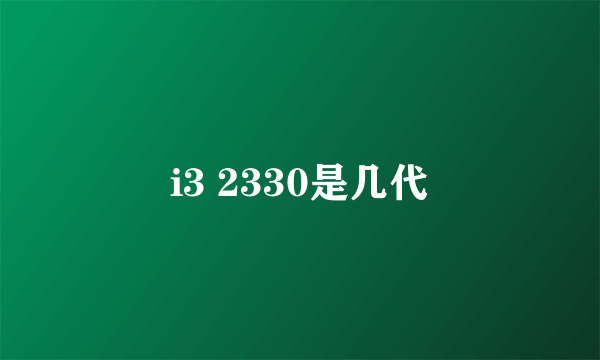 i3 2330是几代