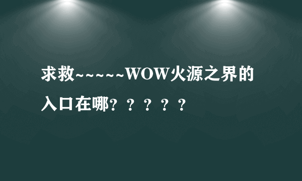 求救~~~~~WOW火源之界的入口在哪？？？？？