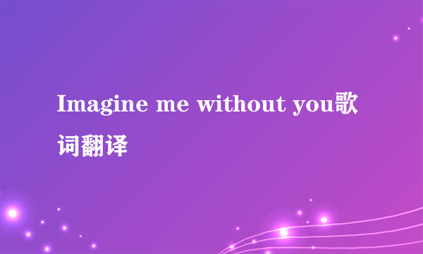 Imagine me without you歌词翻译