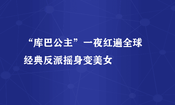 “库巴公主”一夜红遍全球 经典反派摇身变美女