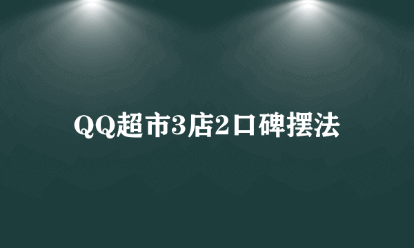 QQ超市3店2口碑摆法