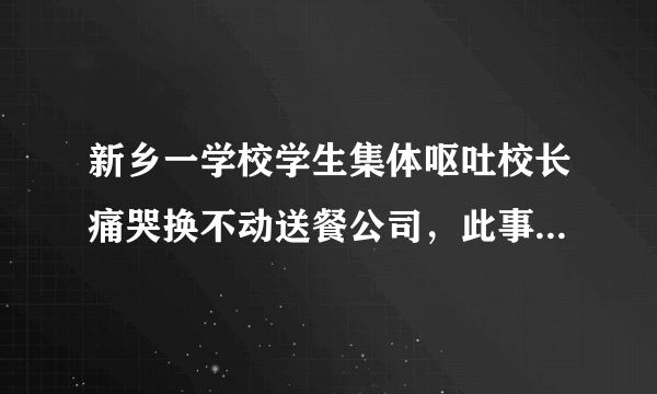 新乡一学校学生集体呕吐校长痛哭换不动送餐公司，此事背后有何隐情？