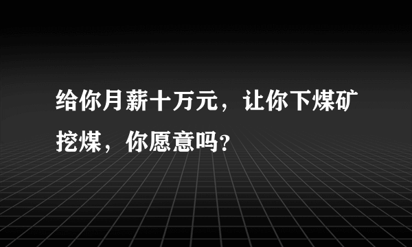 给你月薪十万元，让你下煤矿挖煤，你愿意吗？