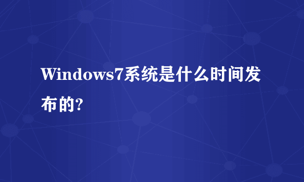 Windows7系统是什么时间发布的?