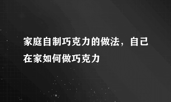 家庭自制巧克力的做法，自己在家如何做巧克力