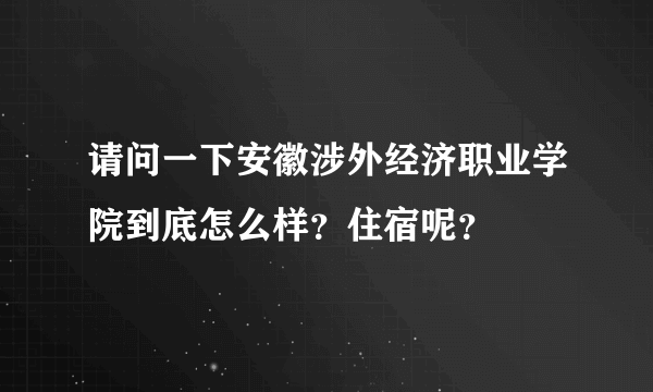 请问一下安徽涉外经济职业学院到底怎么样？住宿呢？