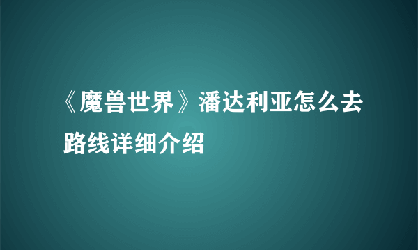 《魔兽世界》潘达利亚怎么去 路线详细介绍