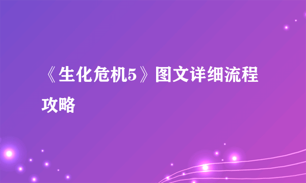 《生化危机5》图文详细流程攻略