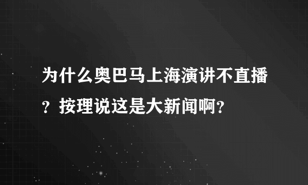 为什么奥巴马上海演讲不直播？按理说这是大新闻啊？