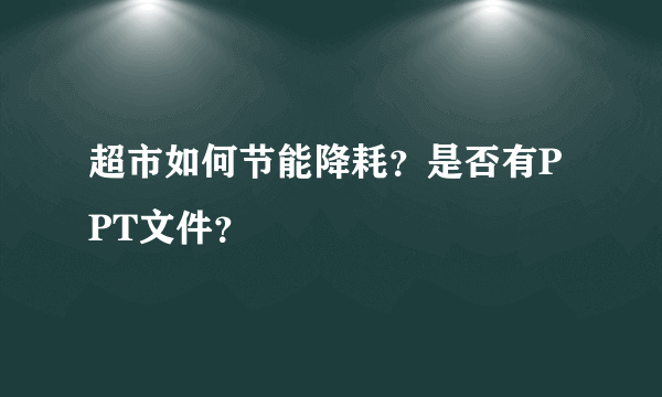 超市如何节能降耗？是否有PPT文件？