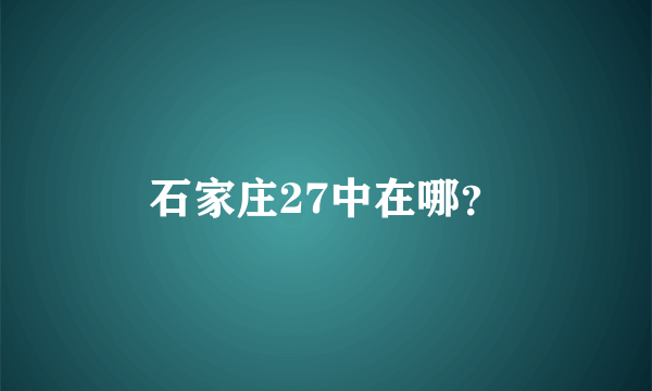 石家庄27中在哪？