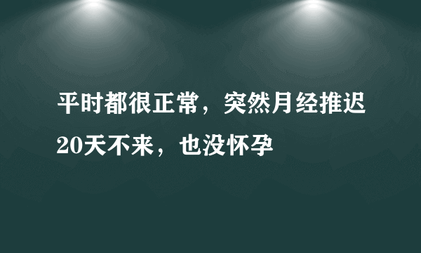 平时都很正常，突然月经推迟20天不来，也没怀孕