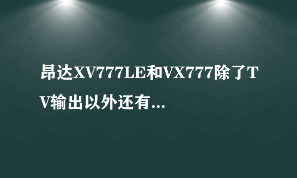 昂达XV777LE和VX777除了TV输出以外还有啥区别，特别是视频画面质量，这两种市场价大概是多少？？谢谢