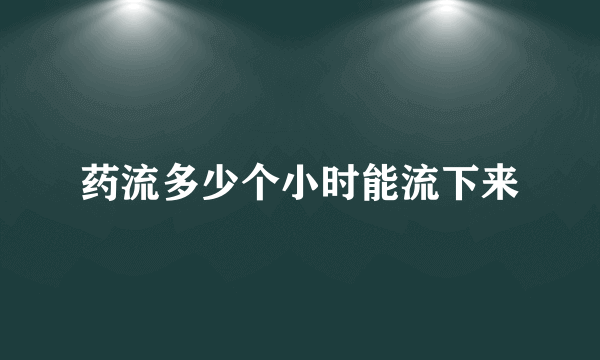 药流多少个小时能流下来