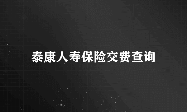 泰康人寿保险交费查询