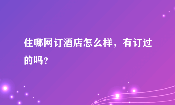 住哪网订酒店怎么样，有订过的吗？